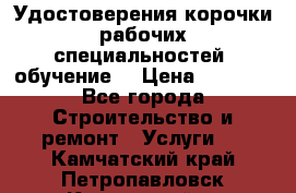 Удостоверения корочки рабочих специальностей (обучение) › Цена ­ 2 500 - Все города Строительство и ремонт » Услуги   . Камчатский край,Петропавловск-Камчатский г.